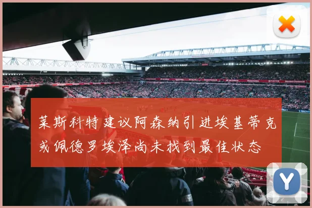 莱斯科特建议阿森纳引进埃基蒂克或佩德罗埃泽尚未找到最佳状态