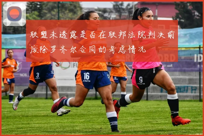 联盟未透露是否在联邦法院判决前废除罗齐尔合同的考虑情况