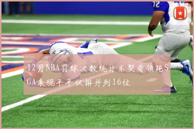 12月NBA罚球次数统计东契奇领跑SGA表现平平仅排并列16位