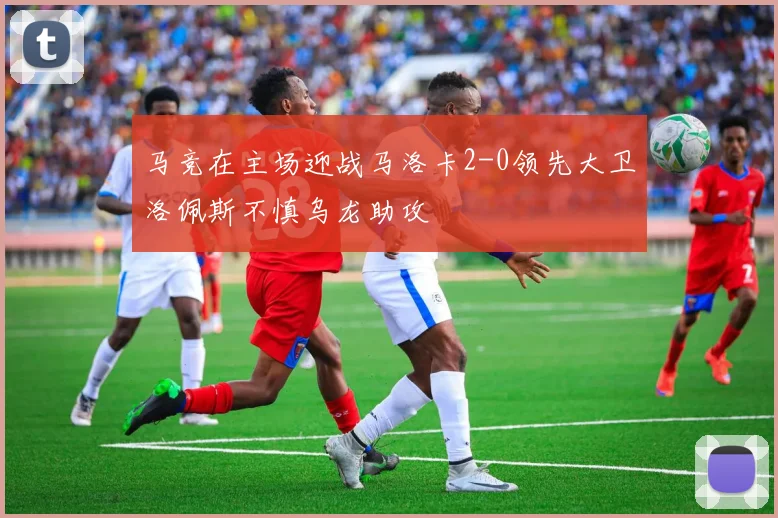 马竞在主场迎战马洛卡2-0领先大卫洛佩斯不慎乌龙助攻