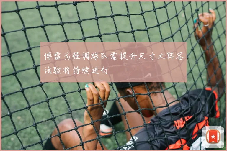 博雷戈强调球队需提升尺寸大阵容试验将持续进行