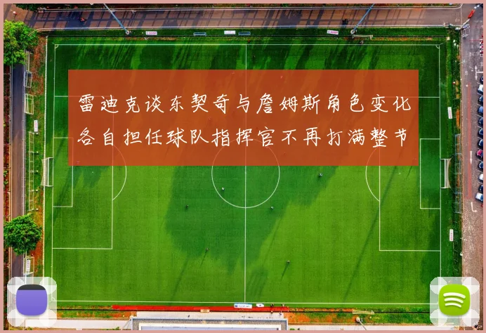 雷迪克谈东契奇与詹姆斯角色变化各自担任球队指挥官不再打满整节
