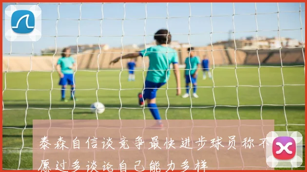 泰森自信谈竞争最快进步球员称不愿过多谈论自己能力多样