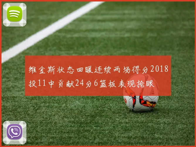 维金斯状态回暖连续两场得分2018投11中贡献24分6篮板表现抢眼