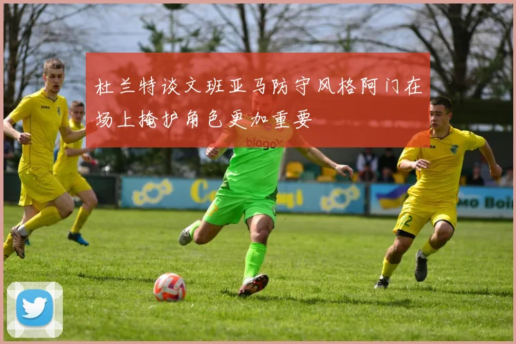 杜兰特谈文班亚马防守风格阿门在场上掩护角色更加重要