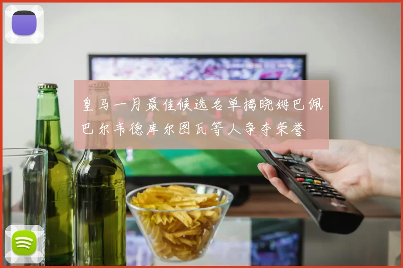 皇马一月最佳候选名单揭晓姆巴佩巴尔韦德库尔图瓦等人争夺荣誉