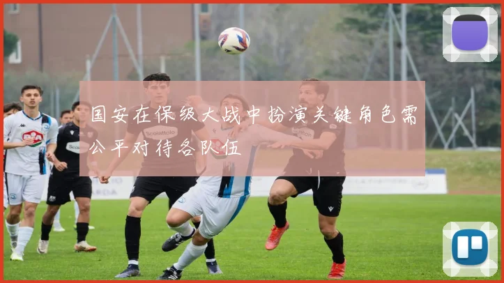 国安在保级大战中扮演关键角色需公平对待各队伍