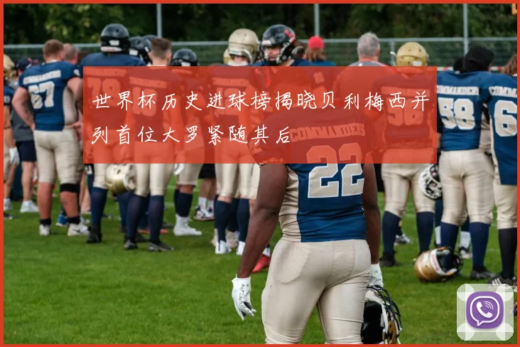 世界杯历史进球榜揭晓贝利梅西并列首位大罗紧随其后