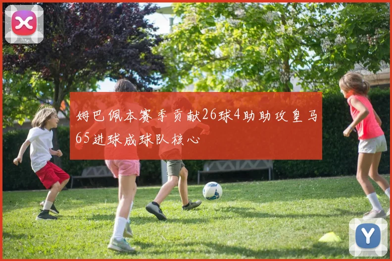 姆巴佩本赛季贡献26球4助助攻皇马65进球成球队核心