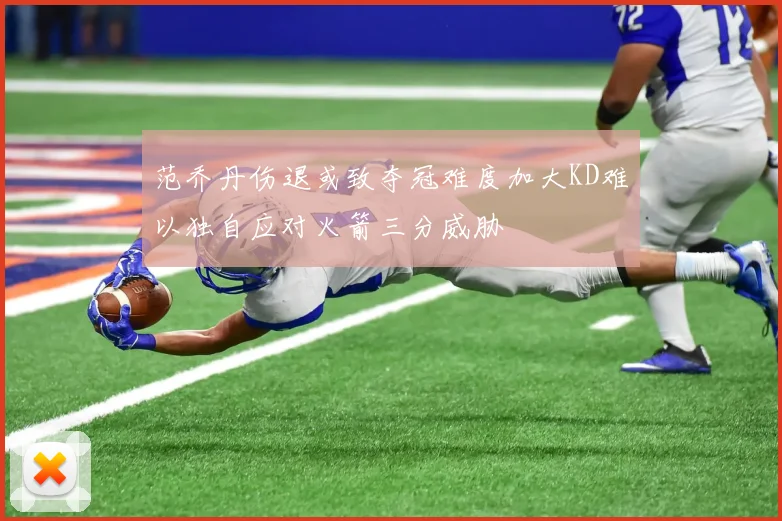 范乔丹伤退或致夺冠难度加大KD难以独自应对火箭三分威胁