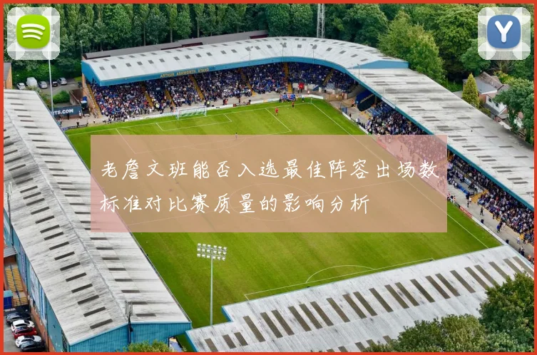 老詹文班能否入选最佳阵容出场数标准对比赛质量的影响分析