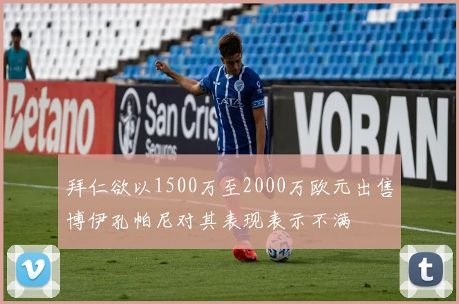 拜仁欲以1500万至2000万欧元出售博伊孔帕尼对其表现表示不满