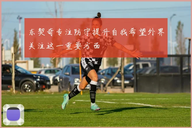 东契奇专注防守提升自我希望外界关注这一重要方面