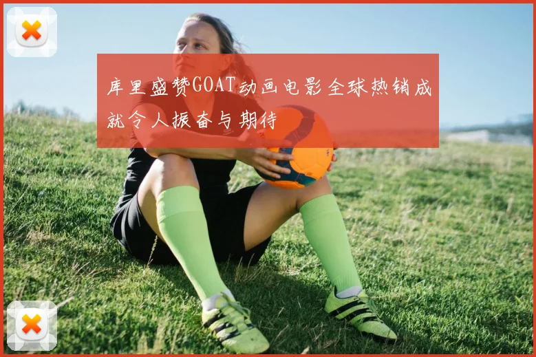 库里盛赞GOAT动画电影全球热销成就令人振奋与期待