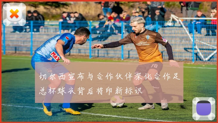 切尔西宣布与合作伙伴深化合作足总杯球衣背后将印新标识