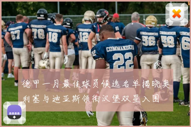 德甲一月最佳球员候选名单揭晓奥利塞与迪亚斯领衔汉堡双星入围