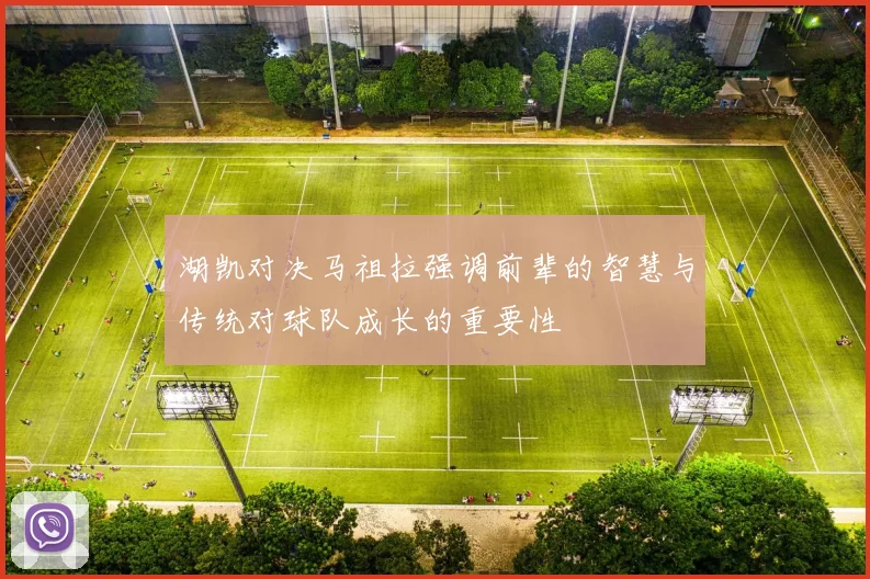 湖凯对决马祖拉强调前辈的智慧与传统对球队成长的重要性