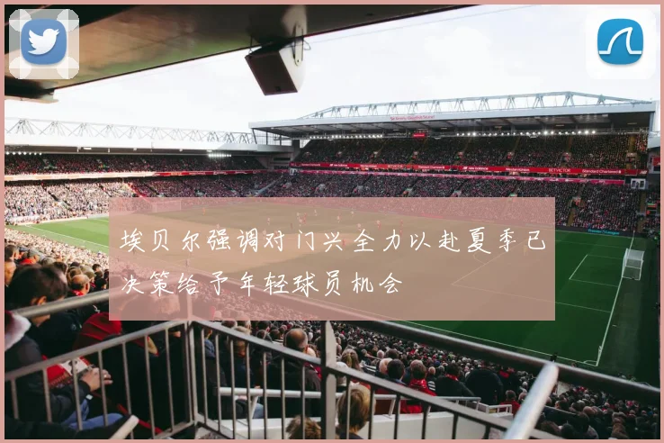 埃贝尔强调对门兴全力以赴夏季已决策给予年轻球员机会
