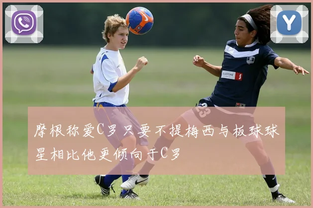 摩根称爱C罗只要不提梅西与板球球星相比他更倾向于C罗