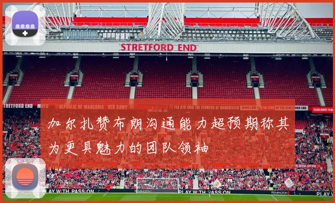 加尔扎赞布朗沟通能力超预期称其为更具魅力的团队领袖