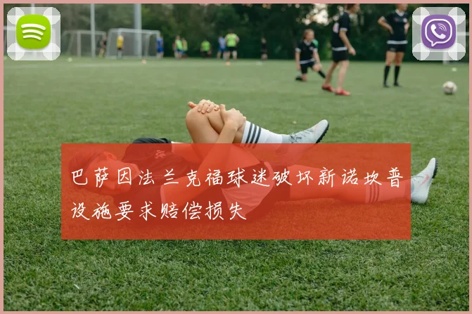 巴萨因法兰克福球迷破坏新诺坎普设施要求赔偿损失