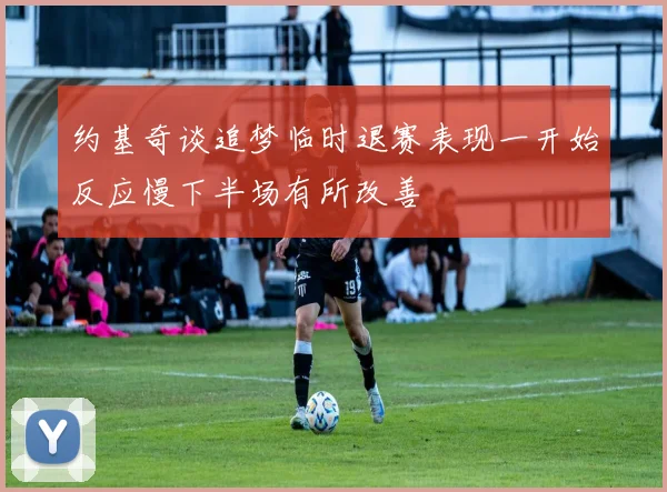 约基奇谈追梦临时退赛表现一开始反应慢下半场有所改善