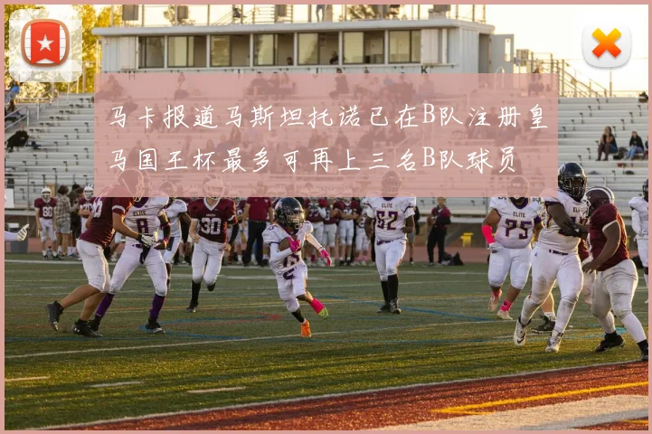 马卡报道马斯坦托诺已在B队注册皇马国王杯最多可再上三名B队球员