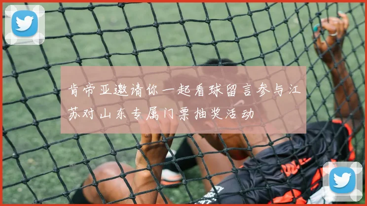 肯帝亚邀请你一起看球留言参与江苏对山东专属门票抽奖活动