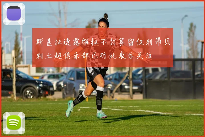 斯基拉透露维拉不打算留住利昂贝利土超俱乐部已对此表示关注
