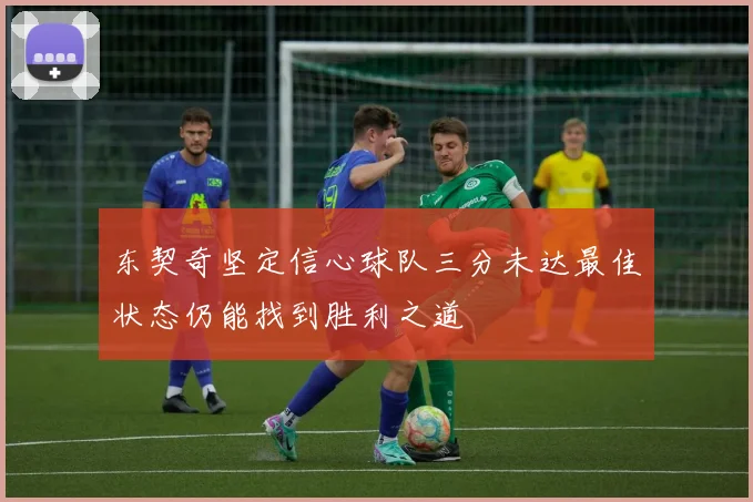 东契奇坚定信心球队三分未达最佳状态仍能找到胜利之道